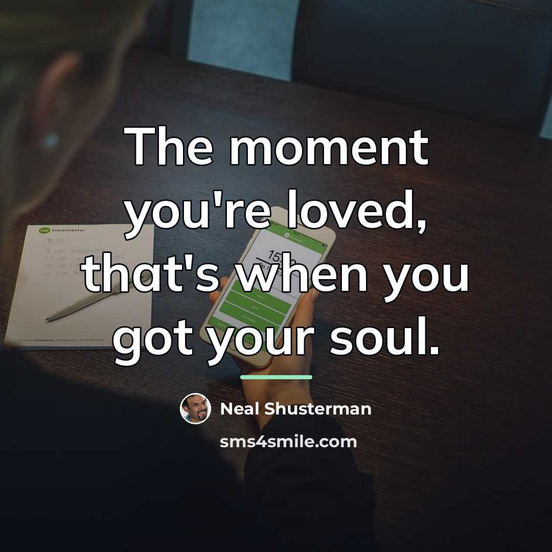“The moment you're loved, that's when you got your soul.…” quote by Neal Shusterman