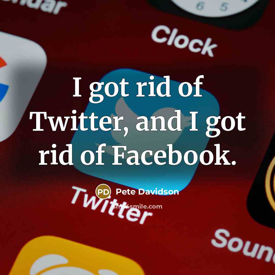 “I got rid of Twitter, and I got rid of…” quote by Pete Davidson