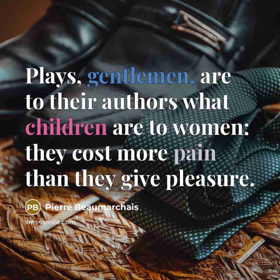 “Plays, gentlemen, are to their authors what children are to…” quote by Pierre Beaumarchais
