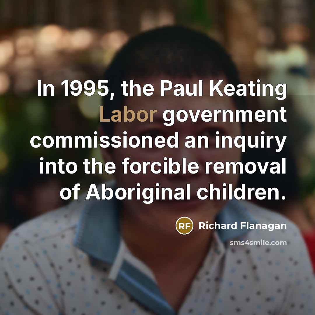 “In 1995, the Paul Keating Labor government commissioned an inquiry…” quote by Richard Flanagan