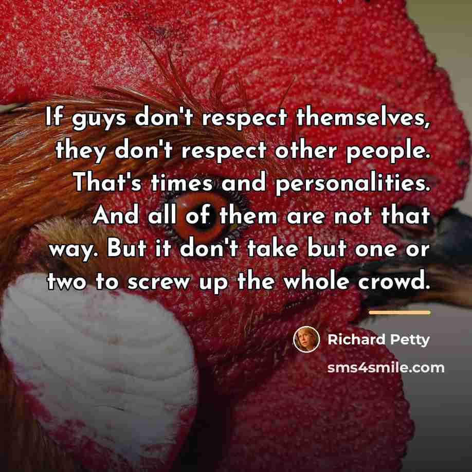 “If guys don't respect themselves, they don't respect other people.…” quote by Richard Petty