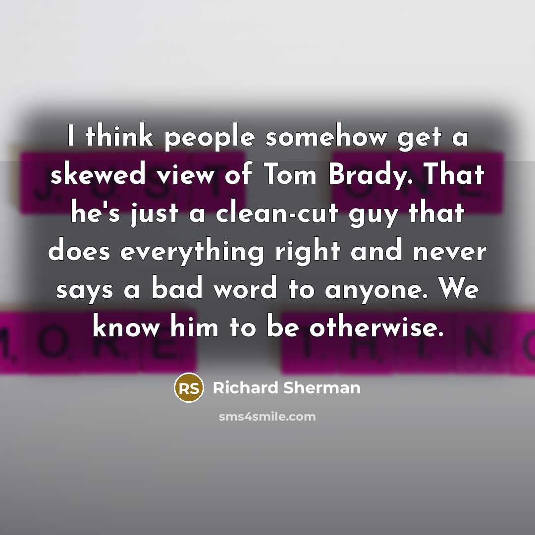 “I think people somehow get a skewed view of Tom…” quote by Richard Sherman