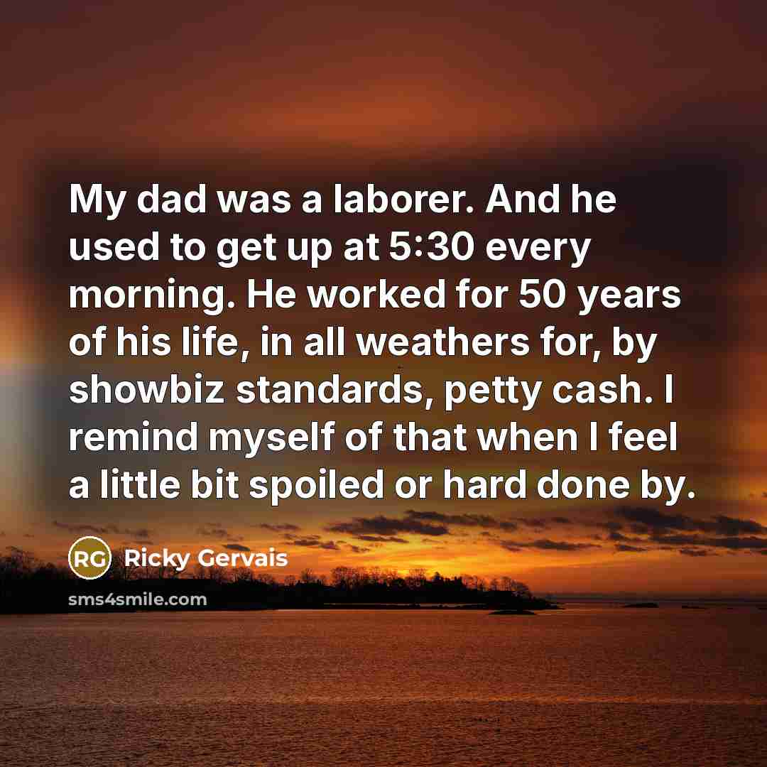 “My dad was a laborer. And he used to get…” quote by Ricky Gervais