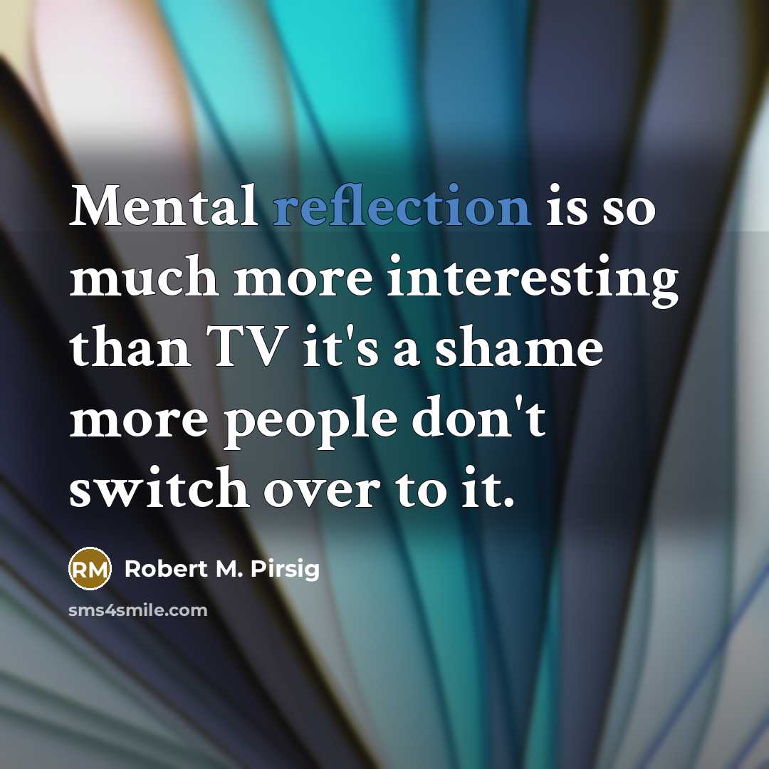 “Mental reflection is so much more interesting than TV it's…” quote by Robert M. Pirsig