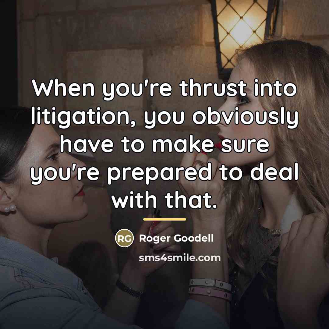 “When you're thrust into litigation, you obviously have to make…” quote by Roger Goodell