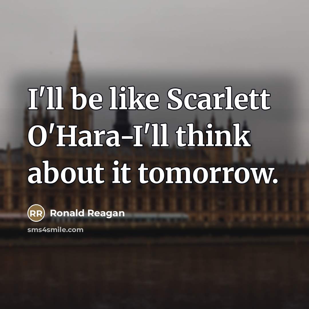 “I'll be like Scarlett O'Hara-I'll think about it tomorrow.…” quote by Ronald Reagan