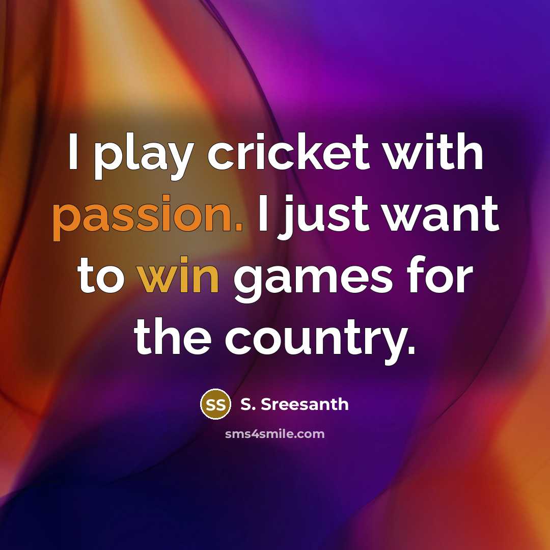 “I play cricket with passion. I just want to win…” quote by S. Sreesanth