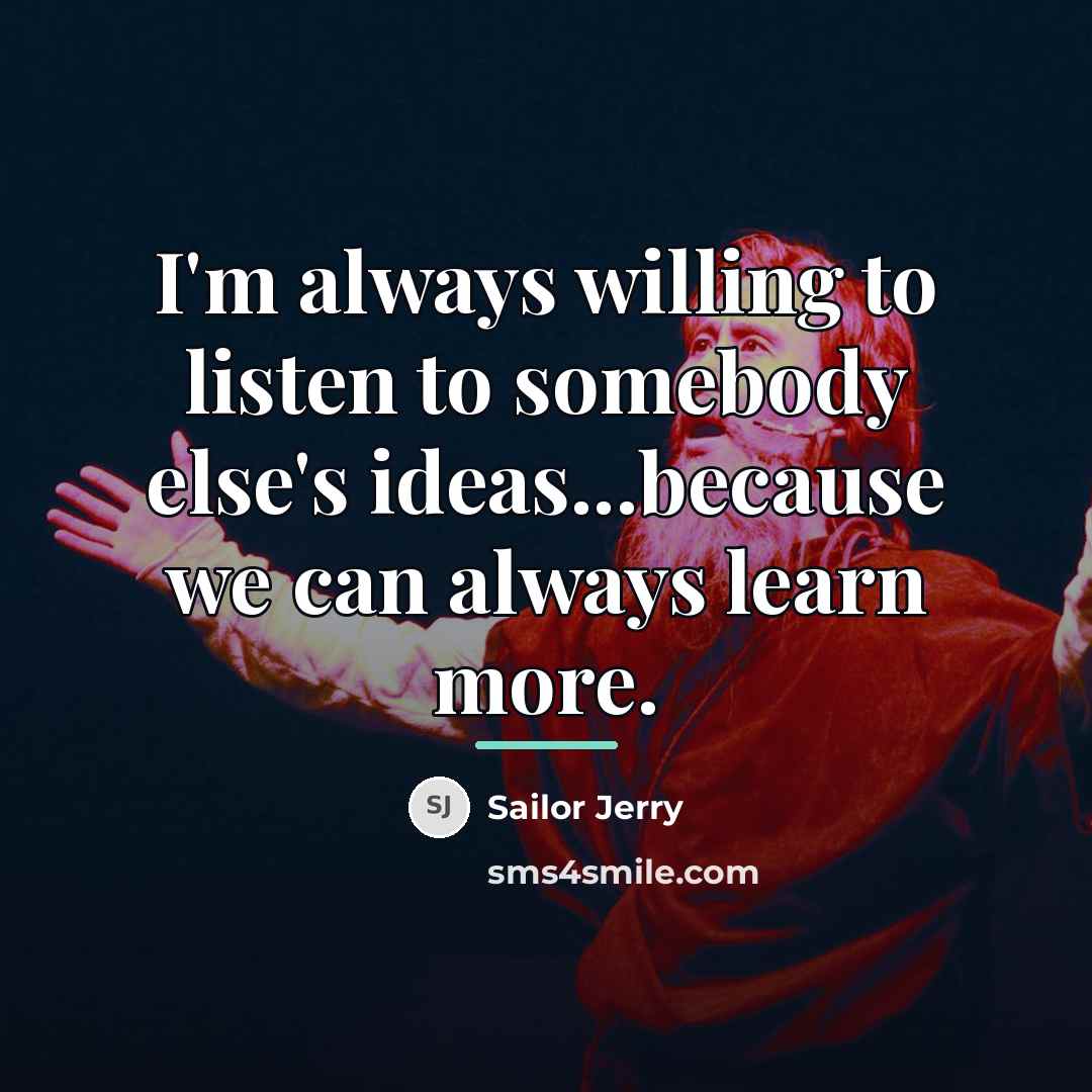 “I'm always willing to listen to somebody else's ideas...because we…” quote by Sailor Jerry