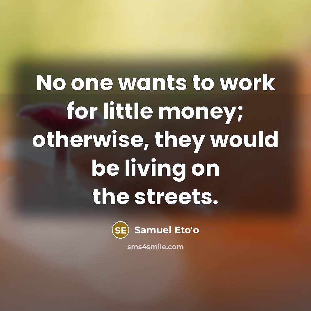 “No one wants to work for little money; otherwise, they…” quote by Samuel Eto'o