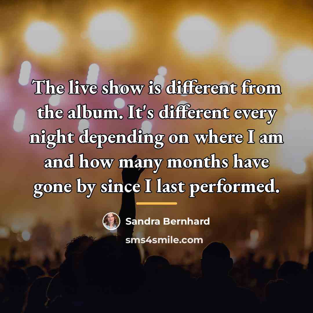 “The live show is different from the album. It's different…” quote by Sandra Bernhard