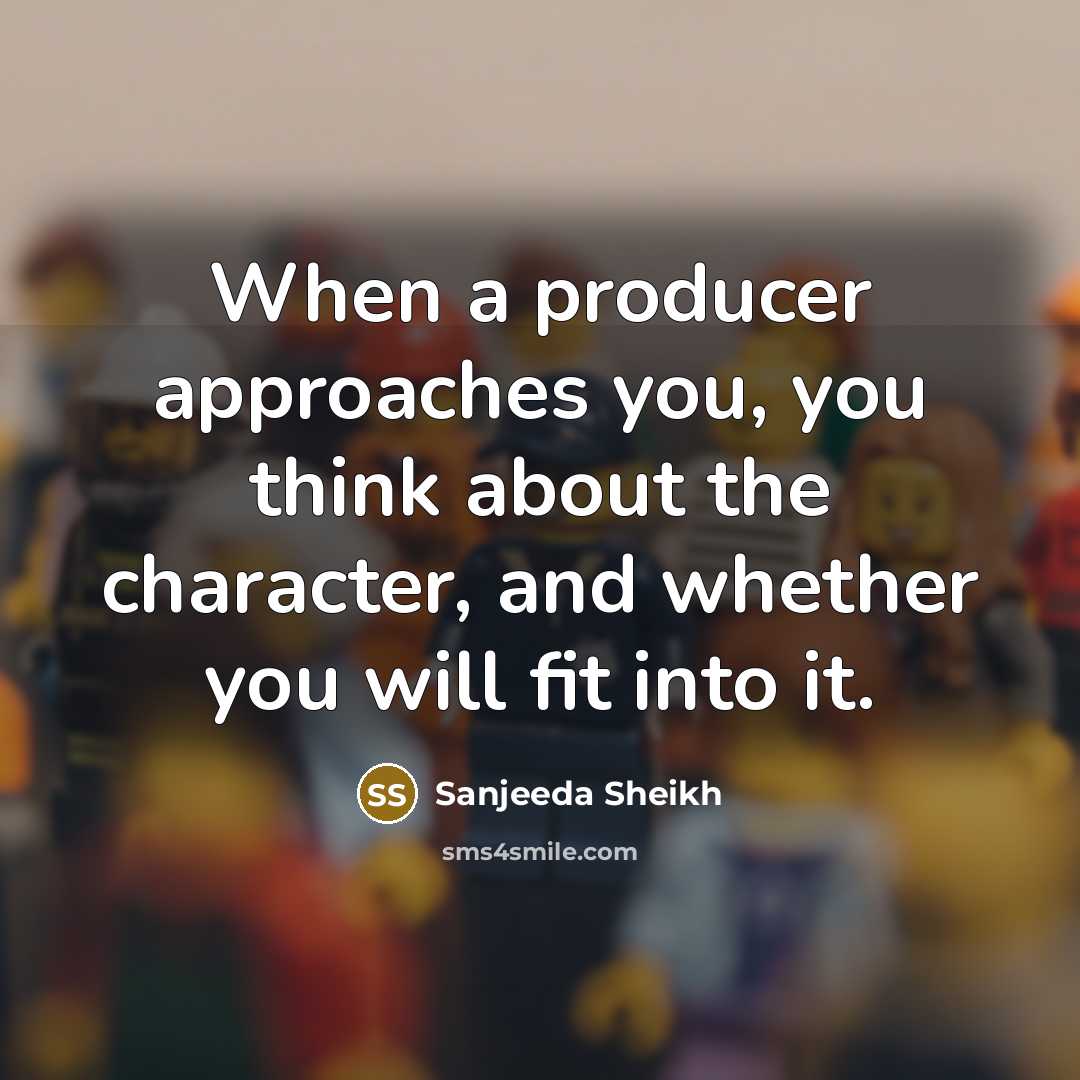 “When a producer approaches you, you think about the character,…” quote by Sanjeeda Sheikh