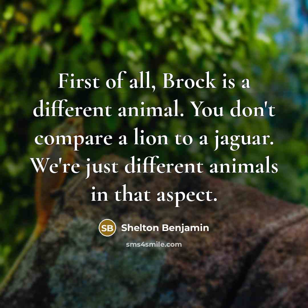 “First of all, Brock is a different animal. You don't…” quote by Shelton Benjamin