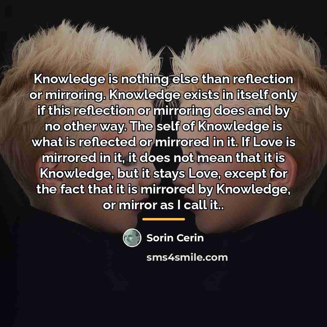 “Knowledge is nothing else than reflection or mirroring. Knowledge exists…” quote by Sorin Cerin