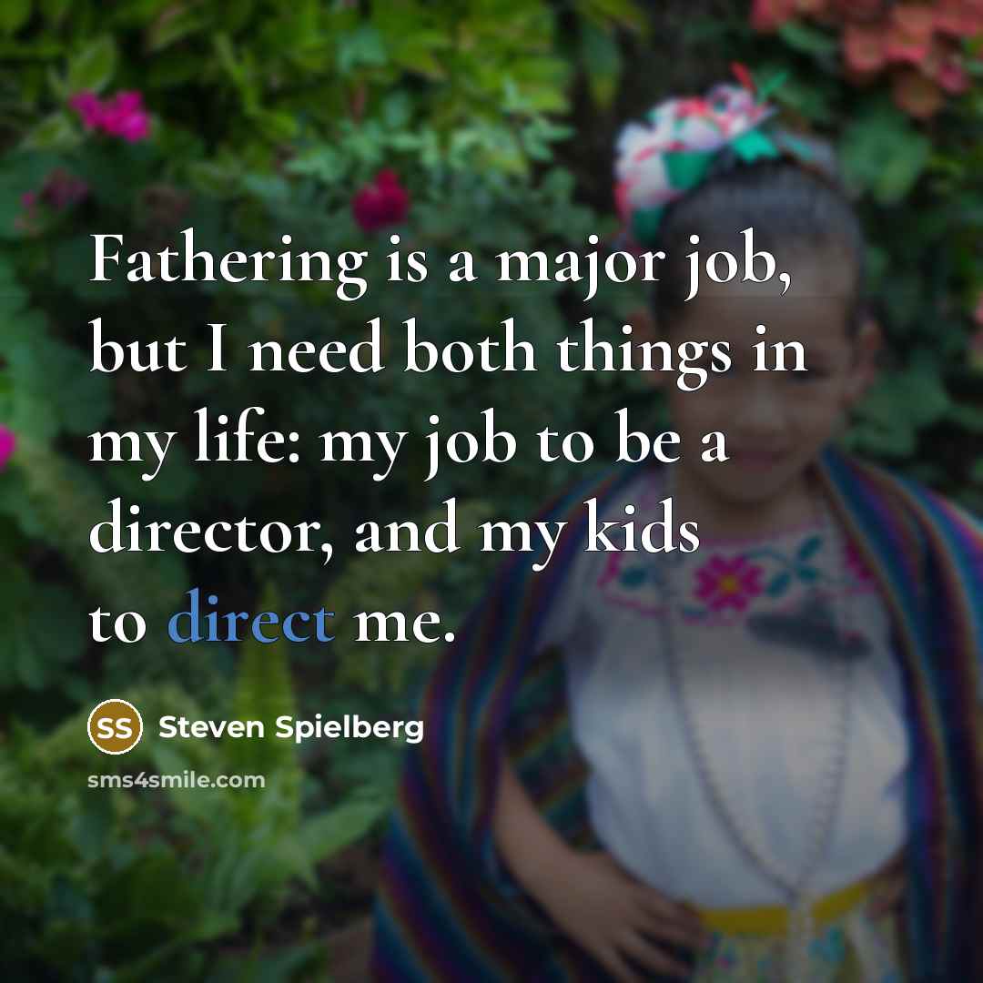 “Fathering is a major job, but I need both things…” quote by Steven Spielberg