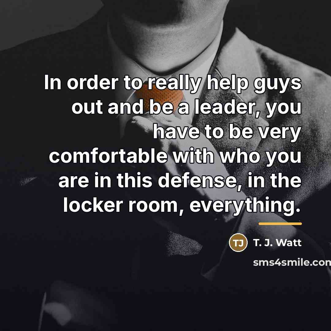 “In order to really help guys out and be a…” quote by T. J. Watt