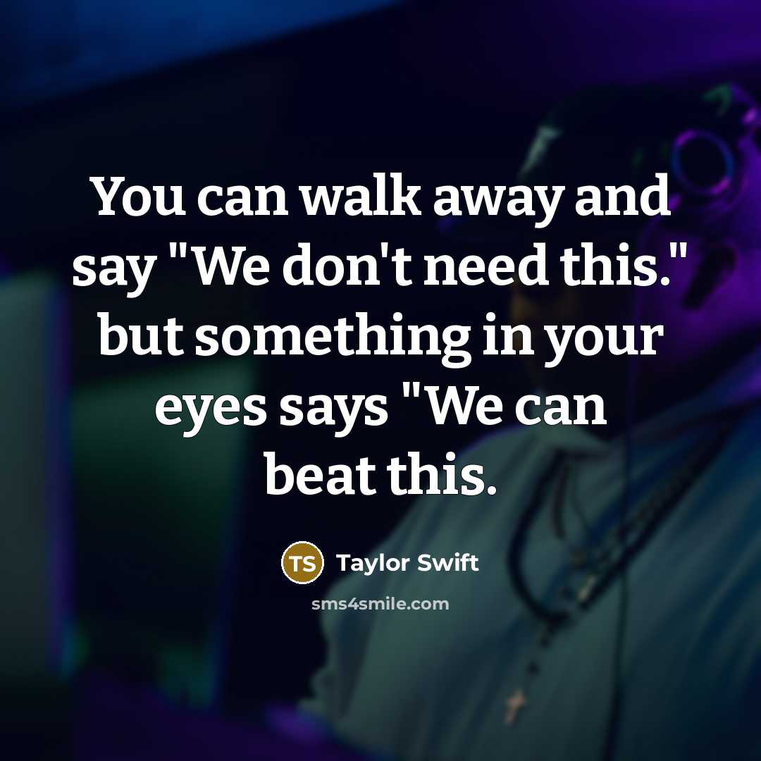 “You can walk away and say "We don't need this."…” quote by Taylor Swift