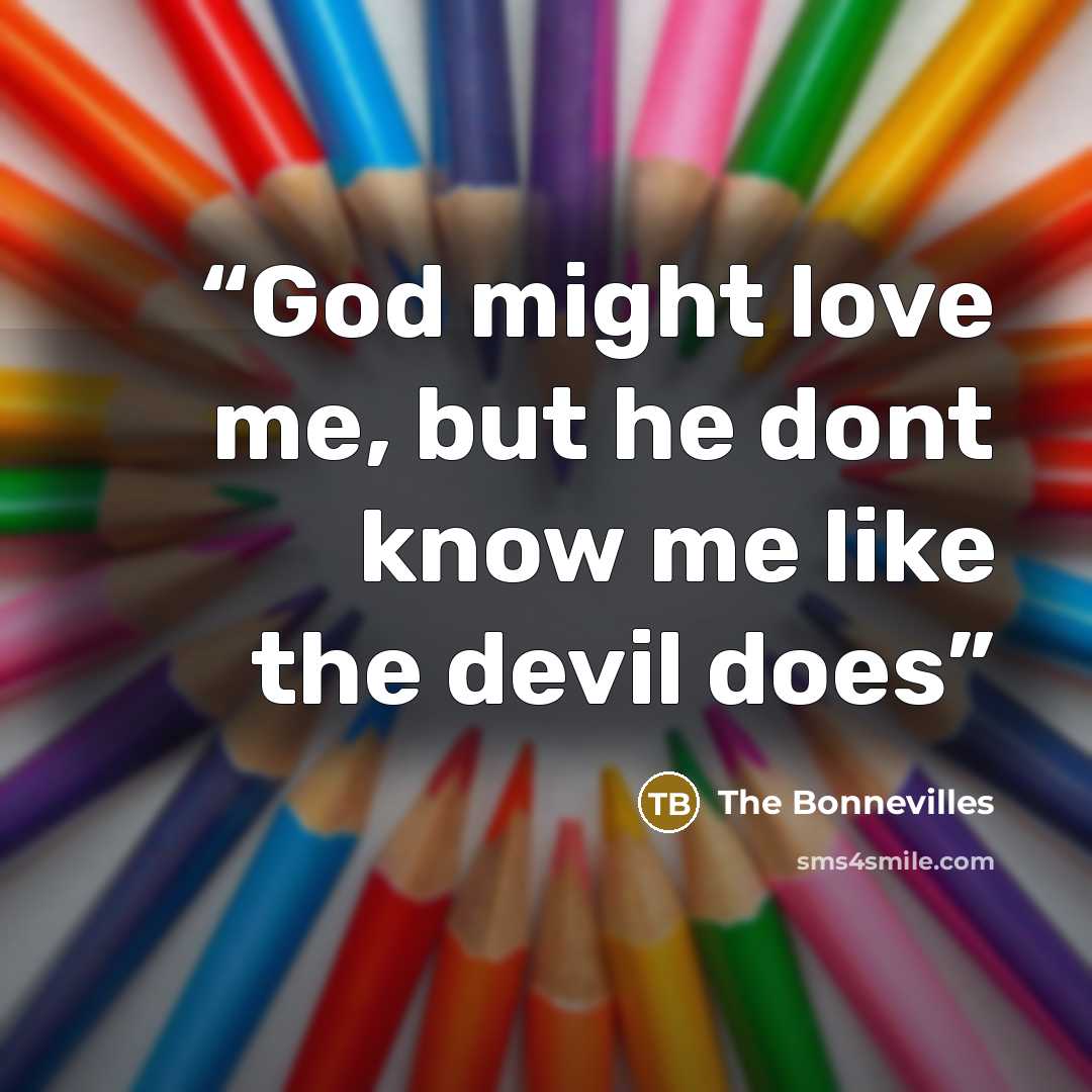 “God might love me, but he dont know me like the devil does” quote by The Bonnevilles