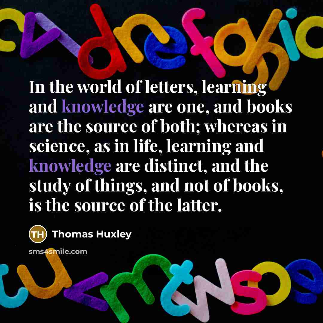 “In the world of letters, learning and knowledge are one,…” quote by Thomas Huxley