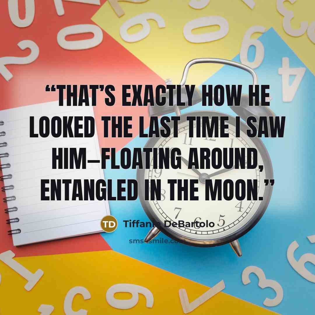 “That’s exactly how he looked the last time I saw him—floating around, entangled in the moon.” quote by Tiffanie DeBartolo