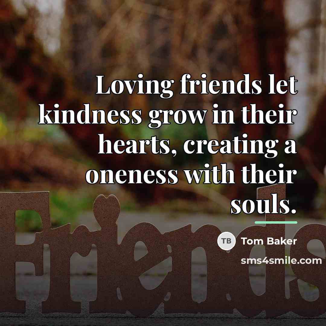 “Loving friends let kindness grow in their hearts, creating a…” quote by Tom Baker