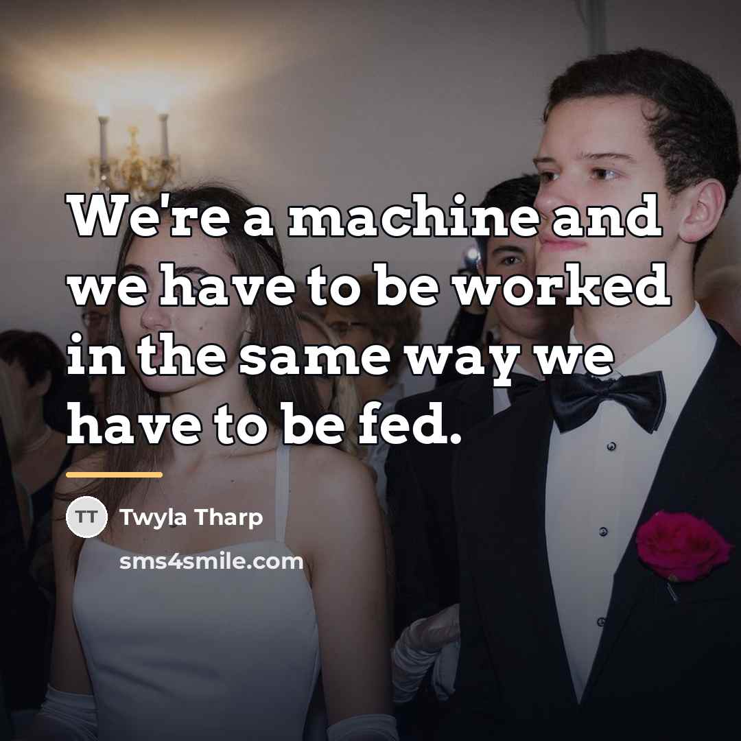 “We're a machine and we have to be worked in…” quote by Twyla Tharp