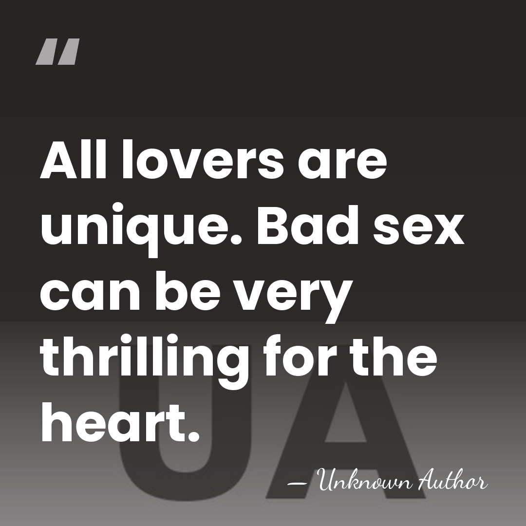 All lovers are unique. Bad sex can be very thrilling for the&hellip; - Unknown Author