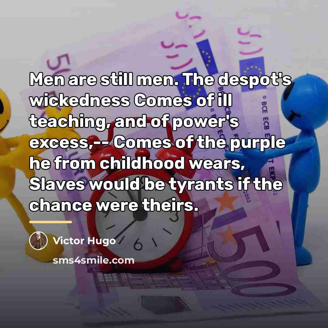“Men are still men. The despot's wickedness Comes of ill…” quote by Victor Hugo