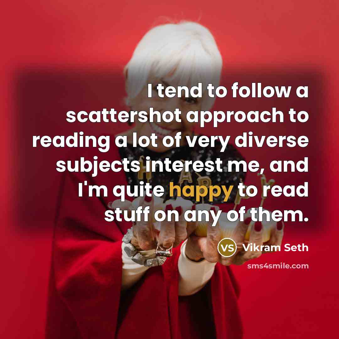 “I tend to follow a scattershot approach to reading a…” quote by Vikram Seth