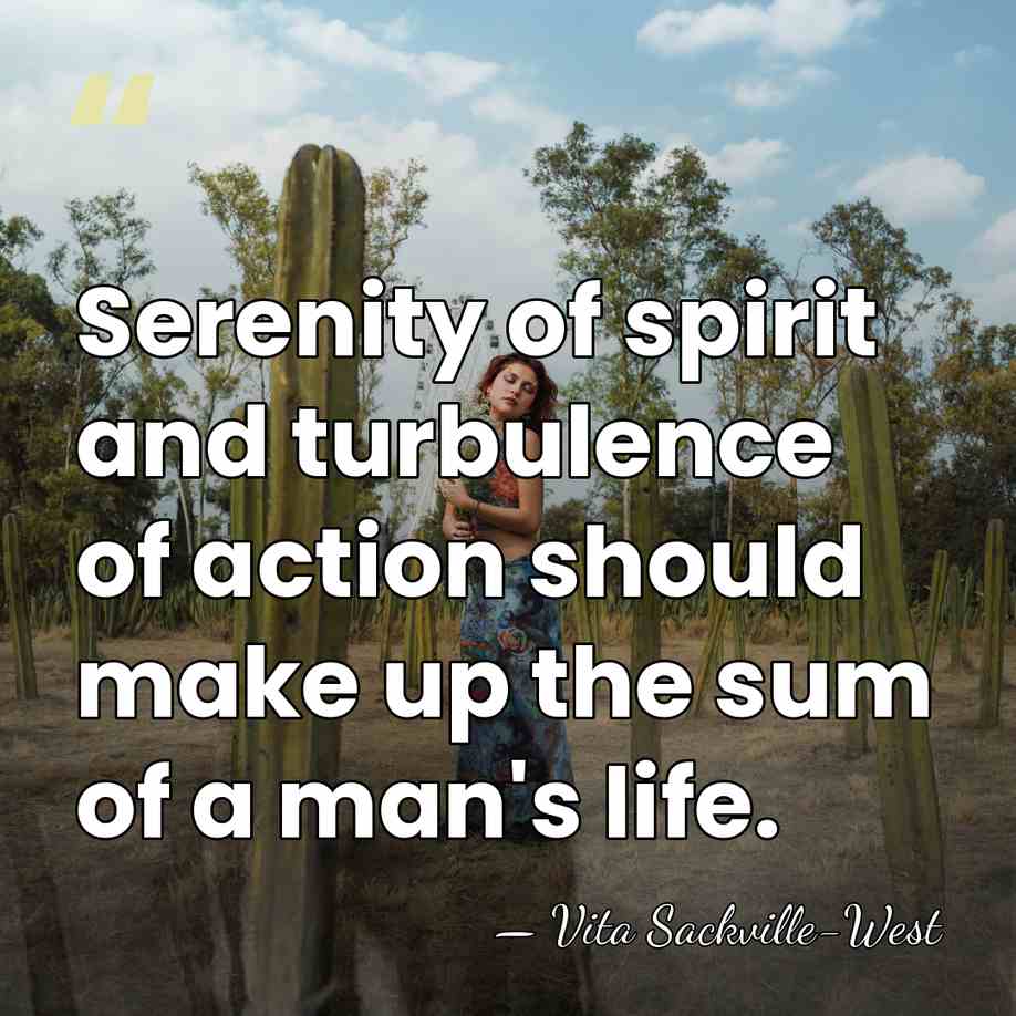 Serenity of spirit and turbulence of action should make up the sum&hellip; - Vita Sackville-West