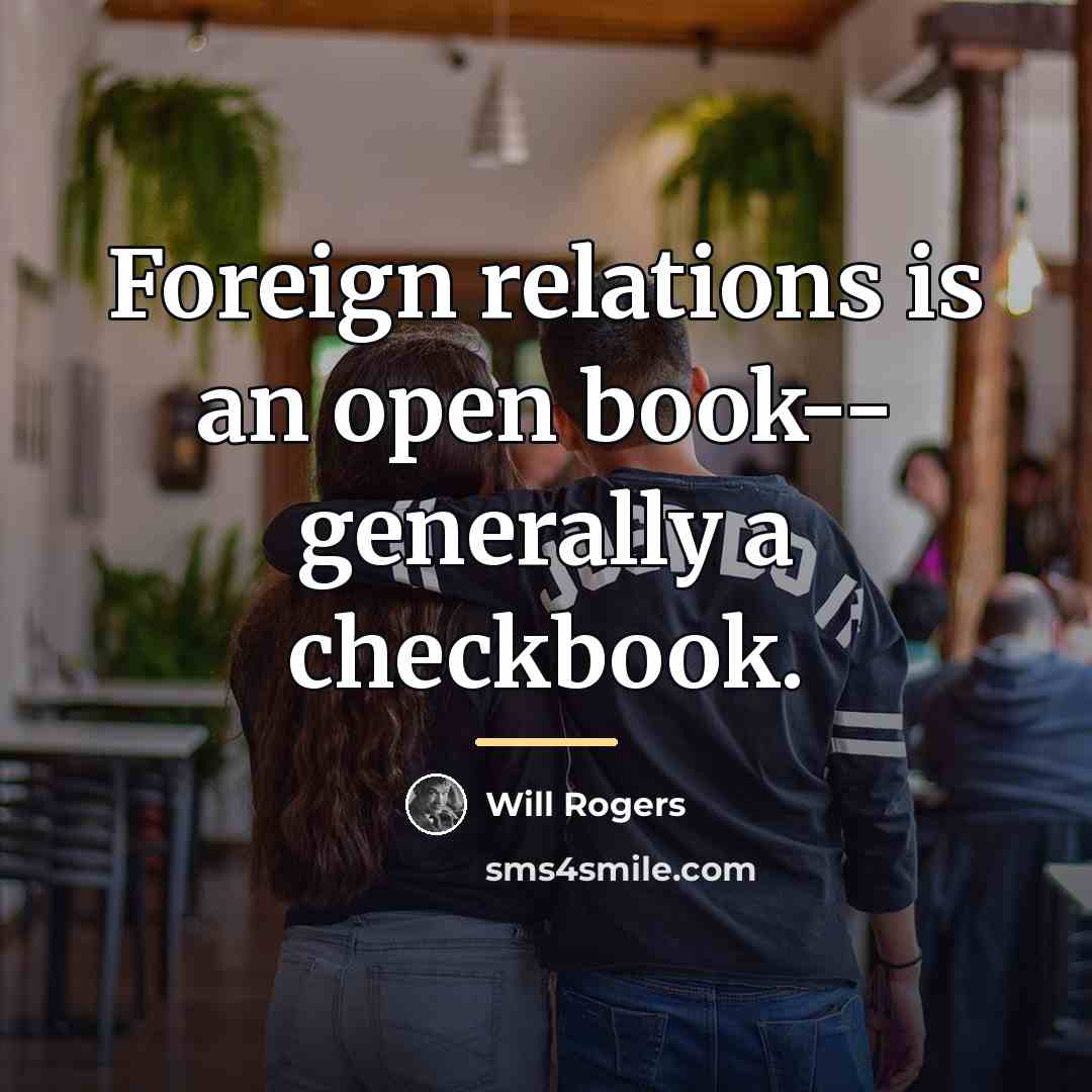 “Foreign relations is an open book-- generally a checkbook.…” quote by Will Rogers