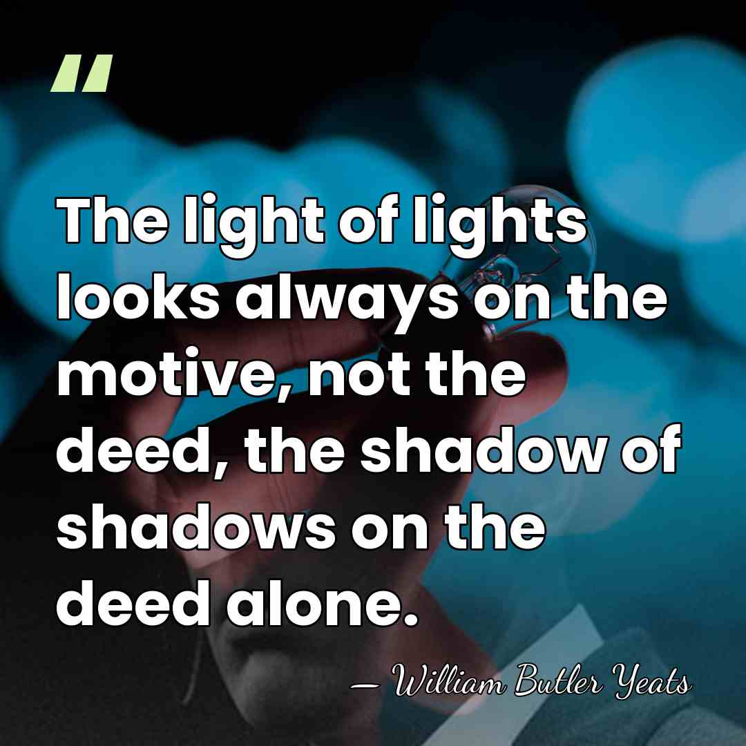 The light of lights looks always on the motive, not the deed,&hellip; - William Butler Yeats