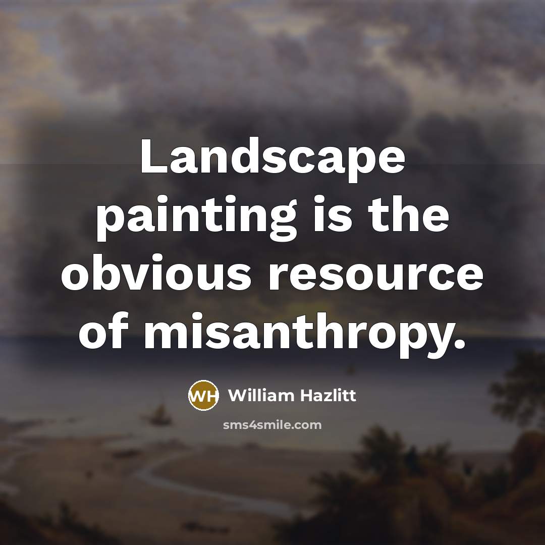 “Landscape painting is the obvious resource of misanthropy.” quote by William Hazlitt