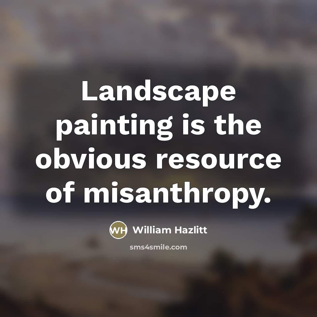 “Landscape painting is the obvious resource of misanthropy.…” quote by William Hazlitt