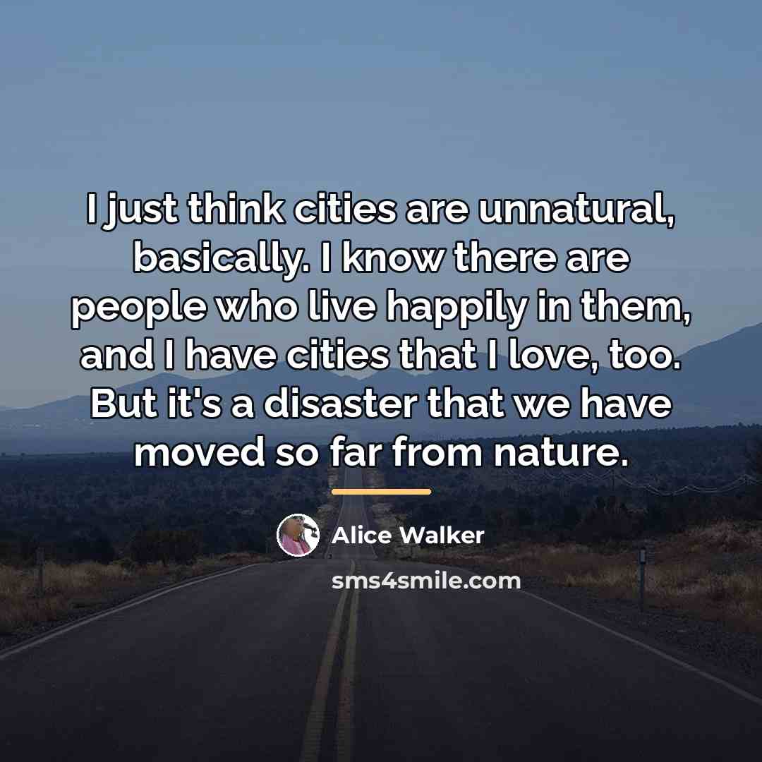 “I just think cities are unnatural, basically. I know there…” quote by Alice Walker