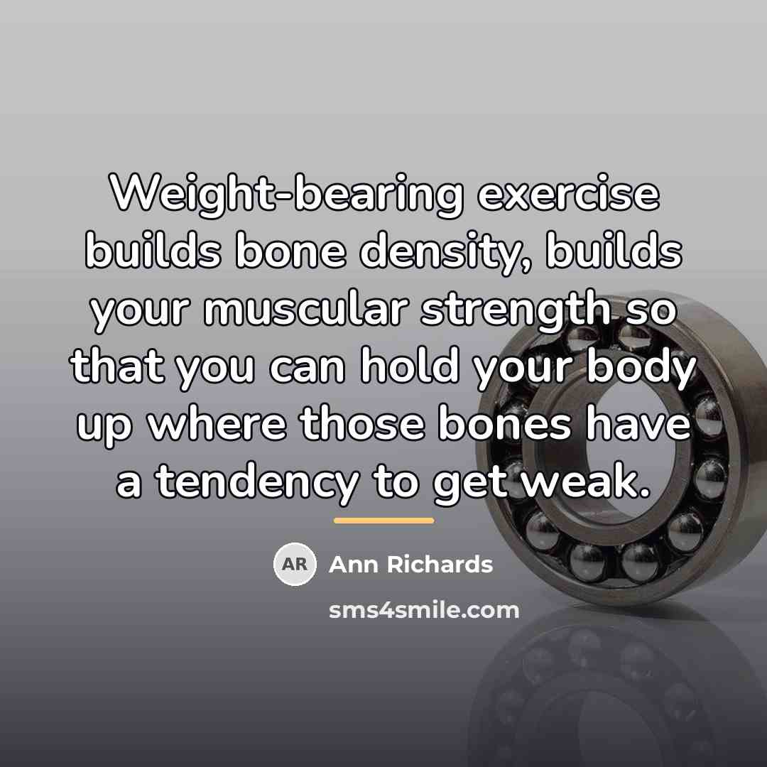 “Weight-bearing exercise builds bone density, builds your muscular strength so…” quote by Ann Richards