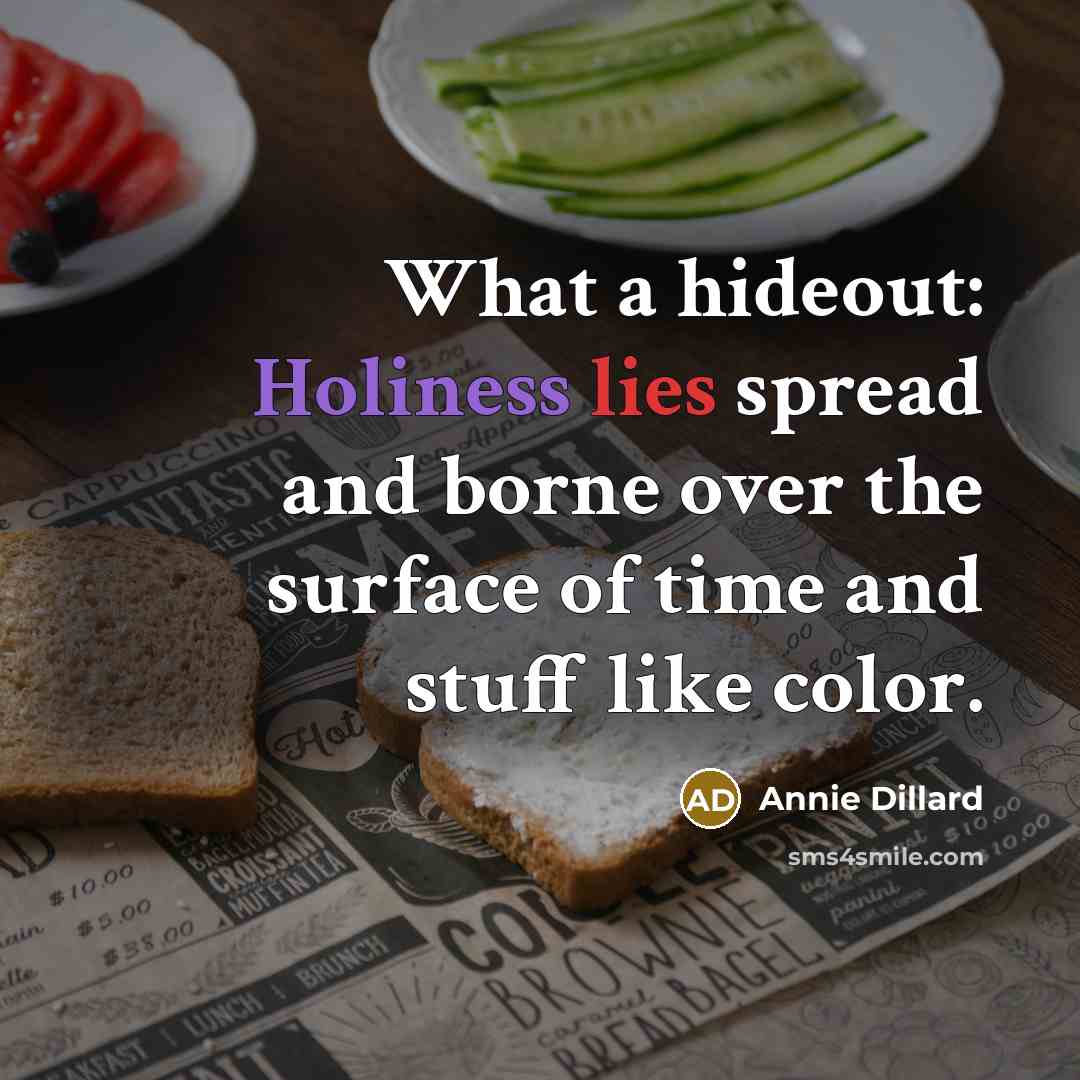 “What a hideout: Holiness lies spread and borne over the…” quote by Annie Dillard