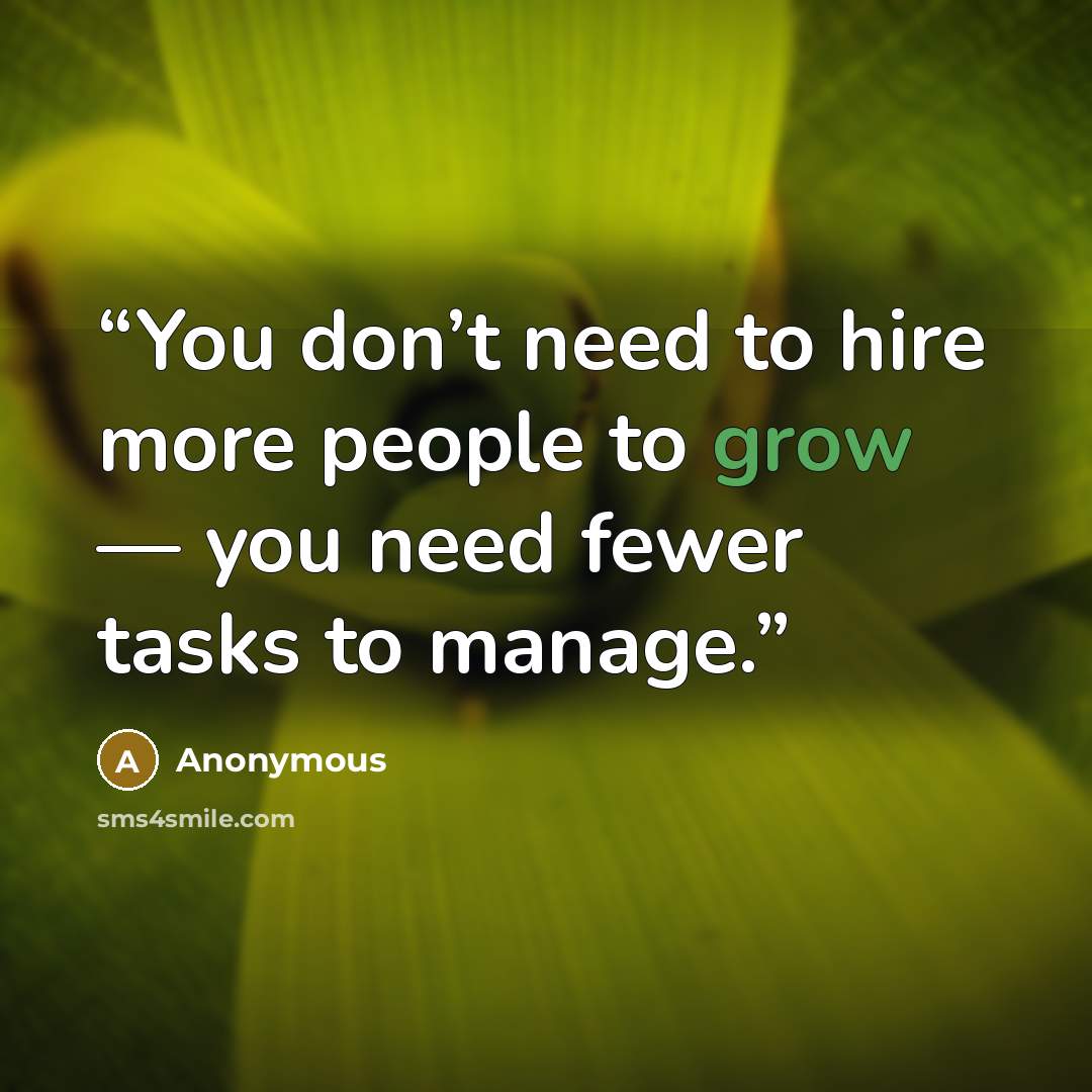 “You don’t need to hire more people to grow — you need fewer tasks to manage.” quote by Anonymous