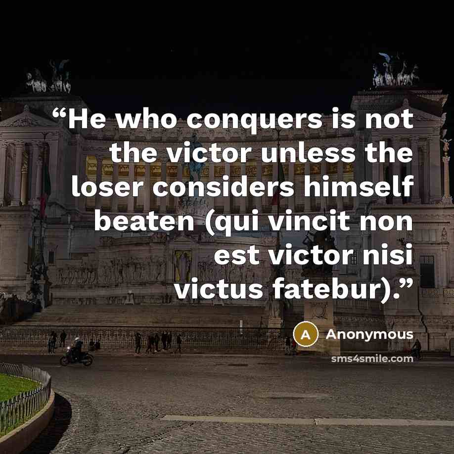 “He who conquers is not the victor unless the loser considers himself beaten (qui vincit non est victor nisi victus fatebur).” quote by Anonymous