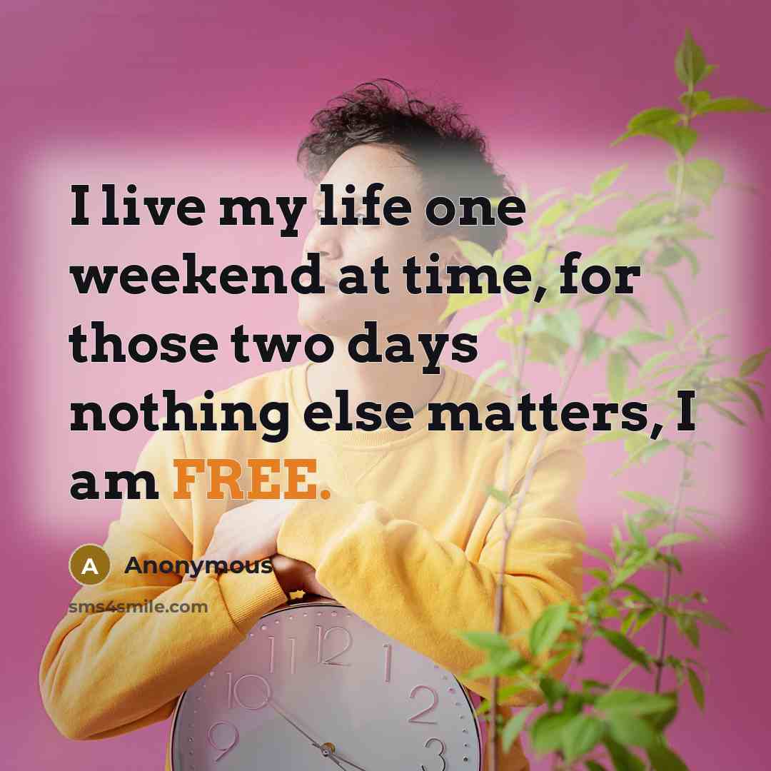 “I live my life one weekend at time, for those…” quote by Anonymous