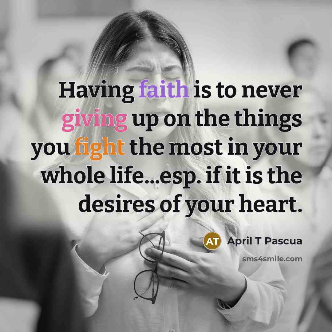 “Having faith is to never giving up on the things…” quote by April T Pascua