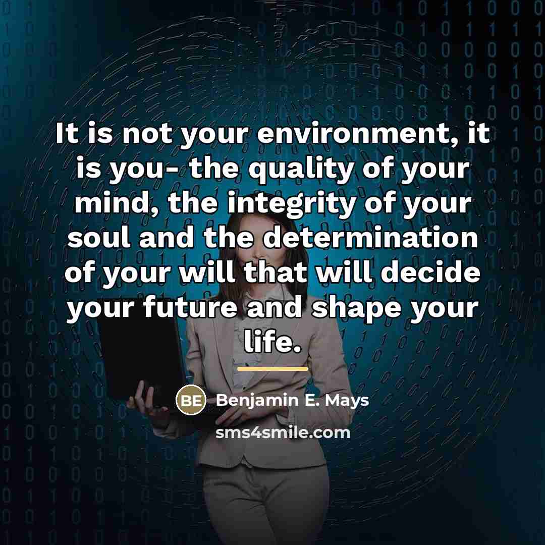 “It is not your environment, it is you- the quality…” quote by Benjamin E. Mays