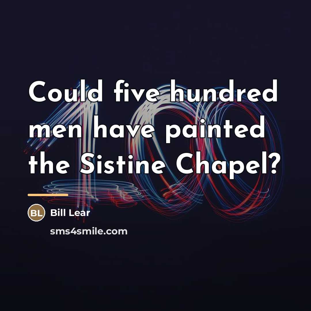 “Could five hundred men have painted the Sistine Chapel?…” quote by Bill Lear