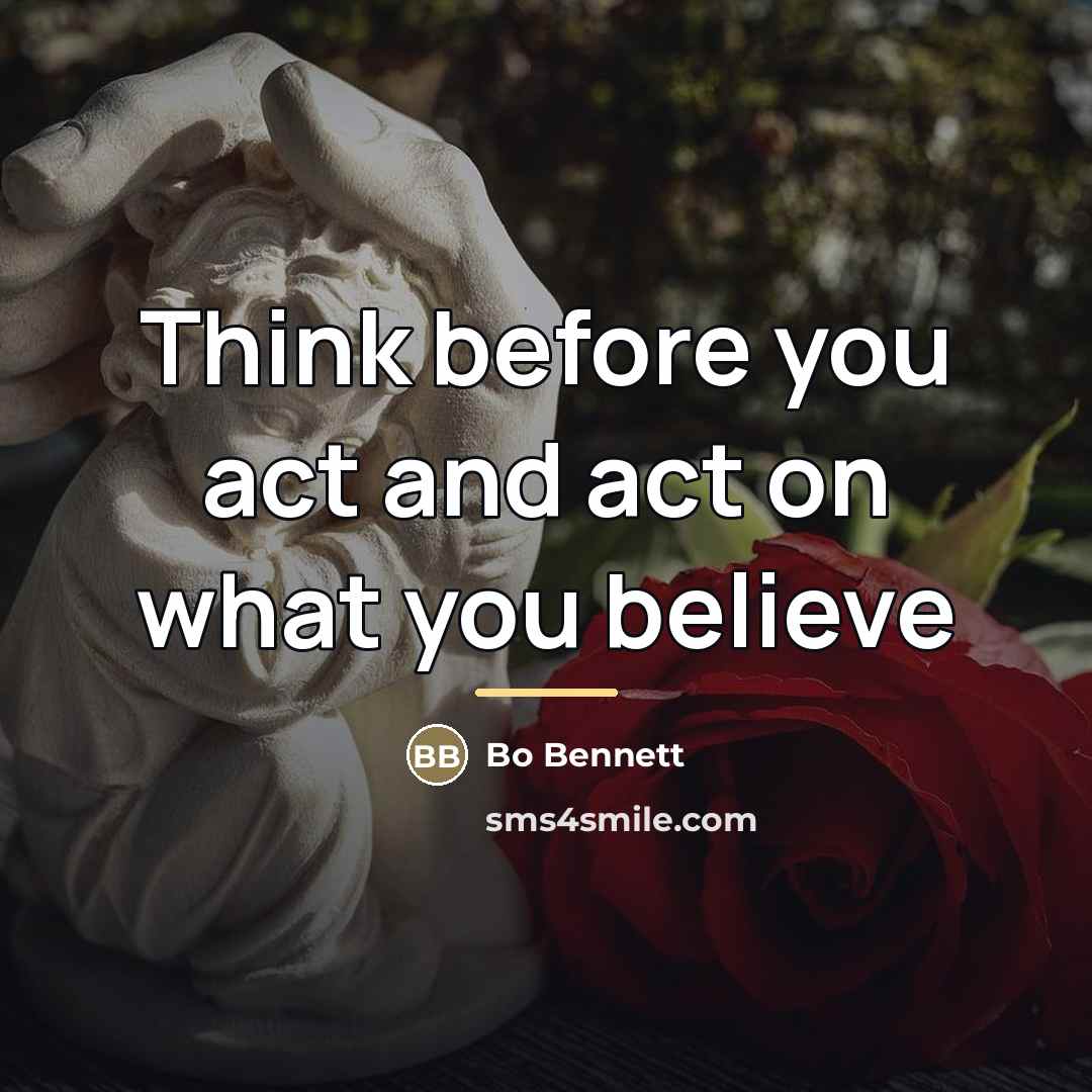 “Think before you act and act on what you believe…” quote by Bo Bennett