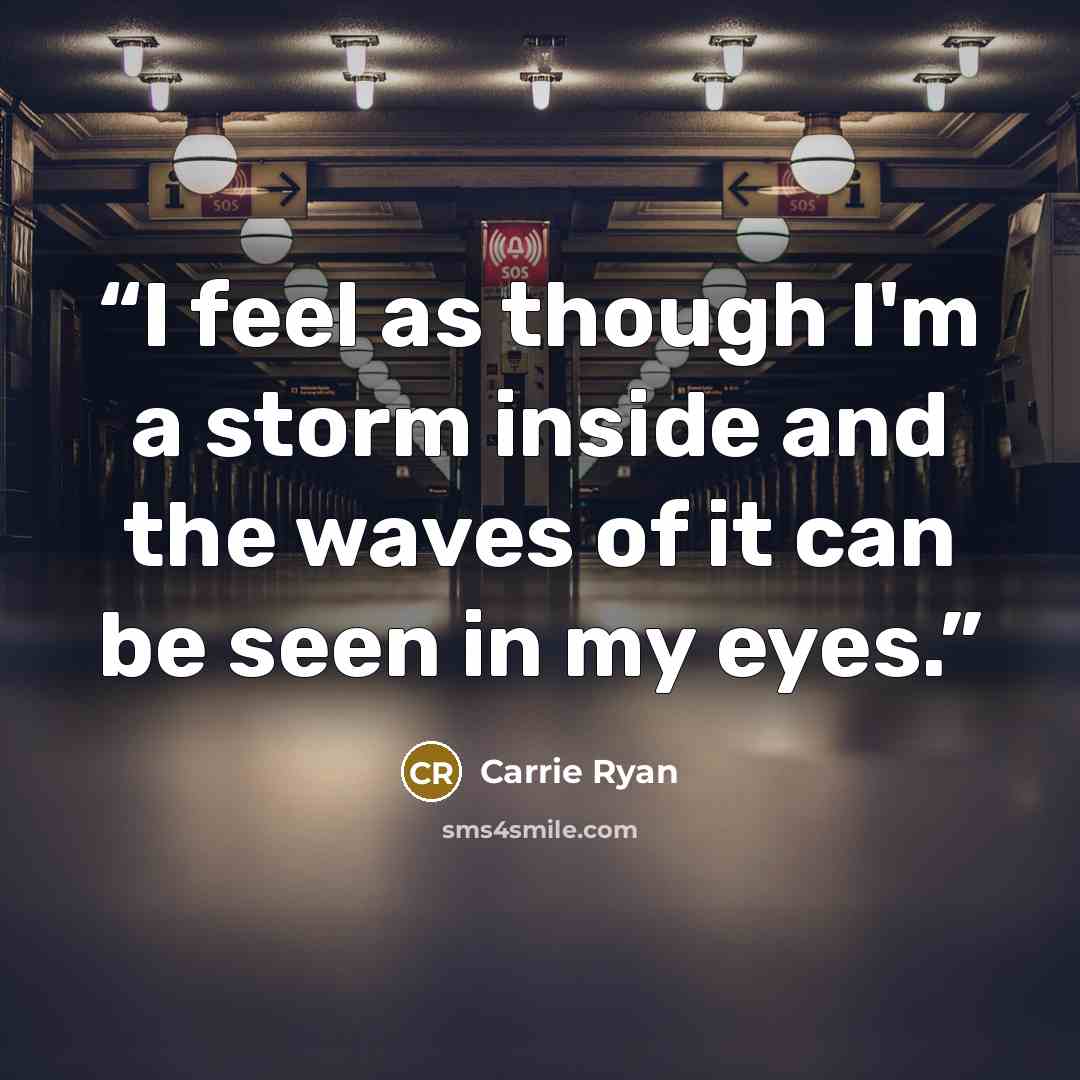 “I feel as though I'm a storm inside and the waves of it can be seen in my eyes.” quote by Carrie Ryan