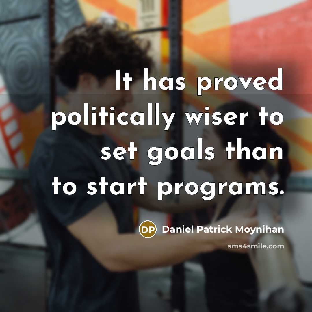 “It has proved politically wiser to set goals than to…” quote by Daniel Patrick Moynihan