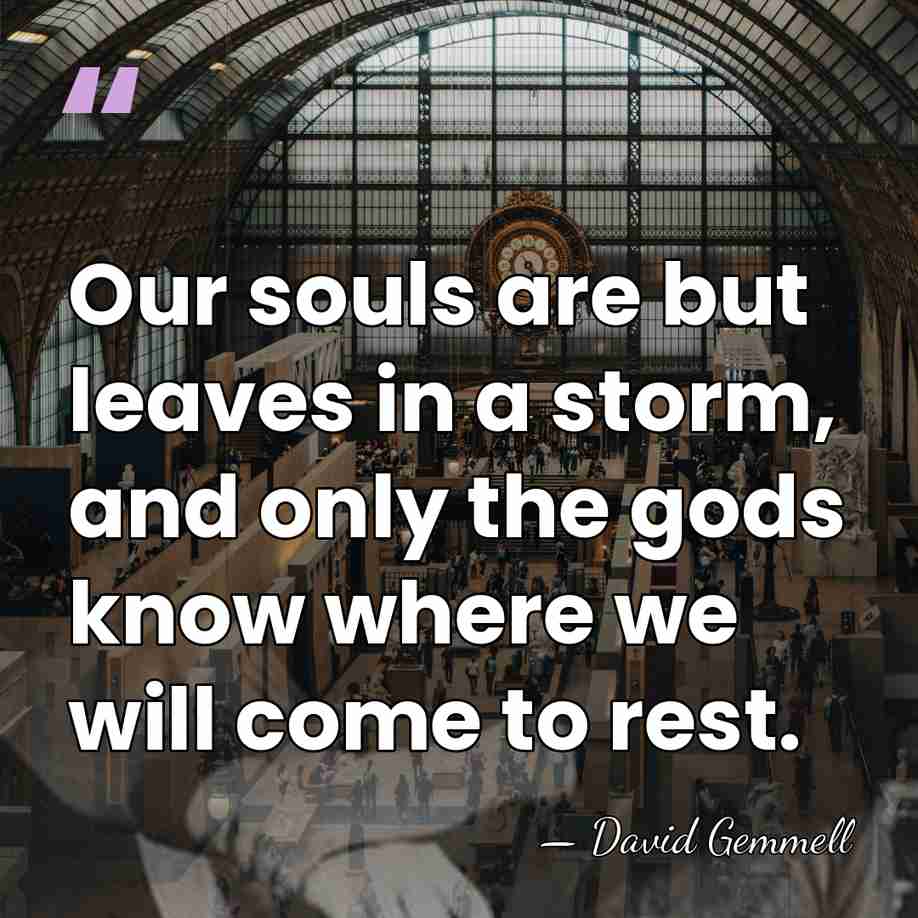 Our souls are but leaves in a storm, and only the gods&hellip; - David Gemmell
