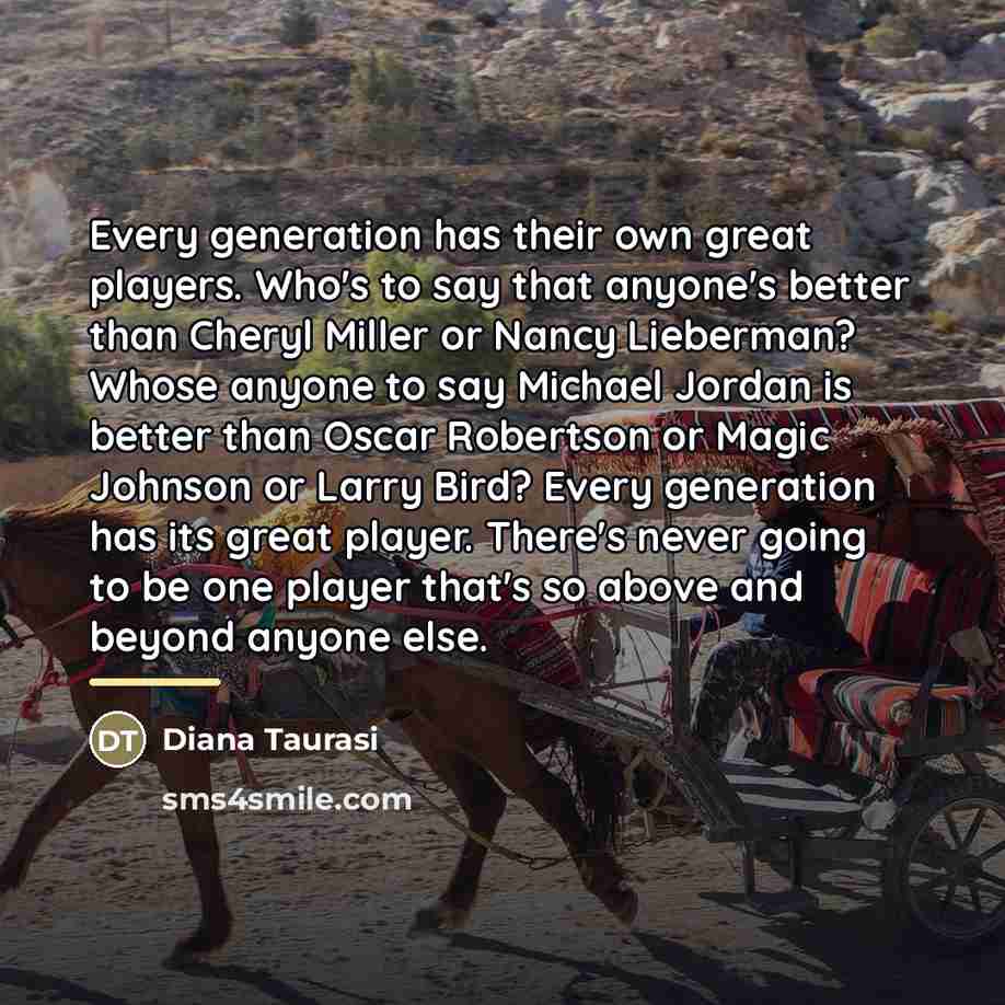 “Every generation has their own great players. Who's to say…” quote by Diana Taurasi