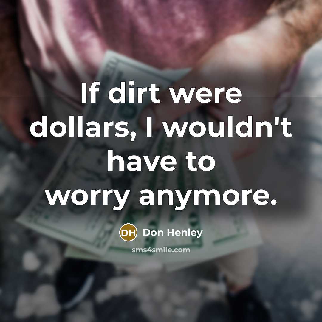 “If dirt were dollars, I wouldn't have to worry anymore.…” quote by Don Henley
