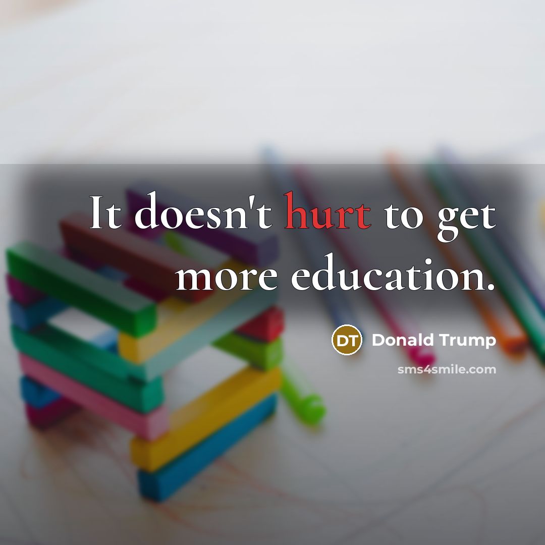 “It doesn`t hurt to get more education.…” quote by Donald Trump