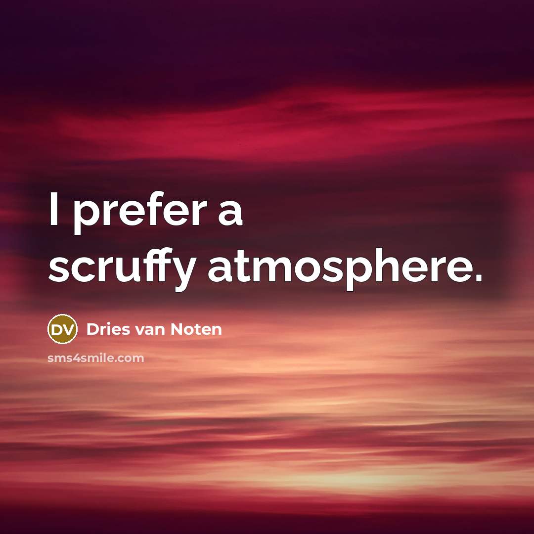 “I prefer a scruffy atmosphere.…” quote by Dries van Noten